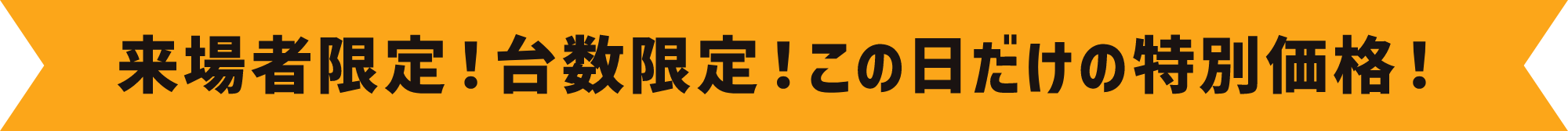 来場者限定！台数限定！この日だけの特別価格！