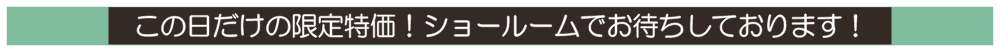 この日だけの限定特価!ショールームでお待ちしております!