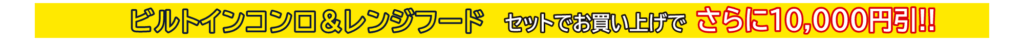 ビルトインコンロ&レンジフード セットでお買い上げでさらに 10,000円引!!