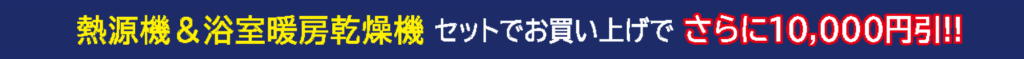 熱源機＆浴室暖房乾燥機セットでお買い上げでさらに10,000円引!!